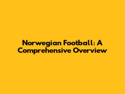 Norwegian Football: A Comprehensive Overview
