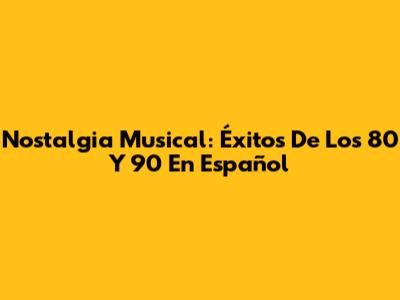 Nostalgia Musical: Éxitos De Los 80 Y 90 En Español