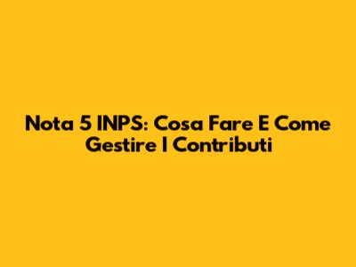 Nota 5 INPS: Cosa Fare E Come Gestire I Contributi