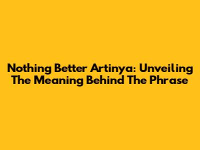 Nothing Better Artinya: Unveiling The Meaning Behind The Phrase