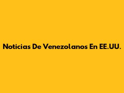 Noticias De Venezolanos En EE.UU.