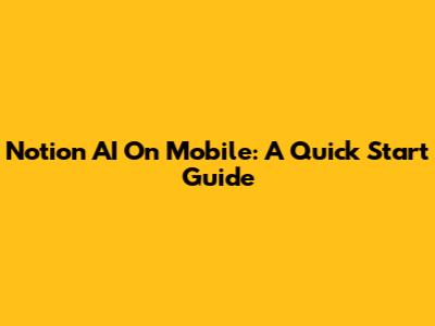Notion AI On Mobile: A Quick Start Guide