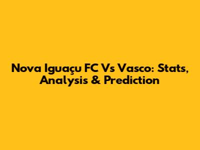 Nova Iguaçu FC Vs Vasco: Stats, Analysis & Prediction