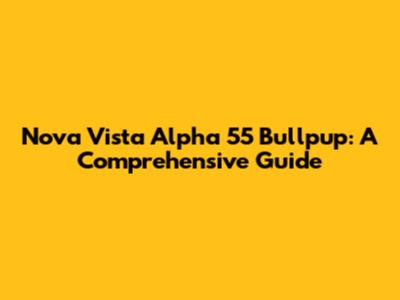 Nova Vista Alpha 55 Bullpup: A Comprehensive Guide