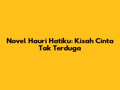 Novel Hauri Hatiku: Kisah Cinta Tak Terduga