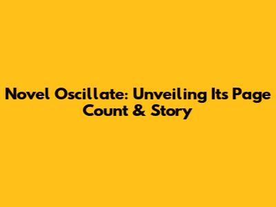 Novel Oscillate: Unveiling Its Page Count & Story