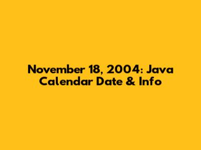 November 18, 2004: Java Calendar Date & Info