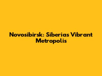 Novosibirsk: Siberia's Vibrant Metropolis