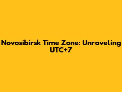 Novosibirsk Time Zone: Unraveling UTC+7