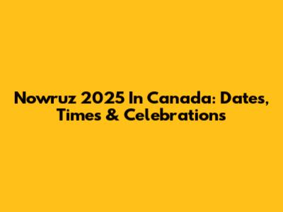 Nowruz 2025 In Canada: Dates, Times & Celebrations