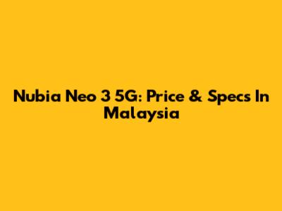 Nubia Neo 3 5G: Price & Specs In Malaysia