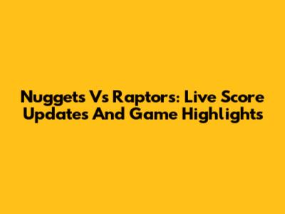 Nuggets Vs Raptors: Live Score Updates And Game Highlights