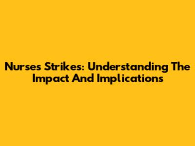 Nurses' Strikes: Understanding The Impact And Implications