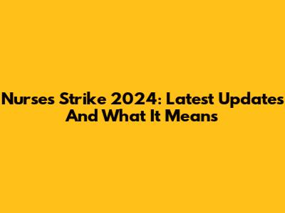 Nurses Strike 2024: Latest Updates And What It Means