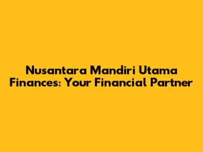 Nusantara Mandiri Utama Finances: Your Financial Partner