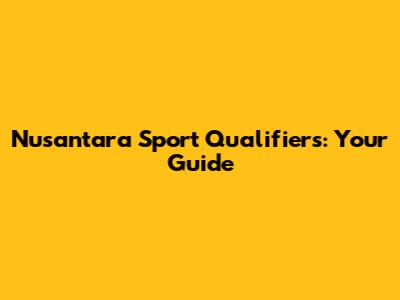 Nusantara Sport Qualifiers: Your Guide