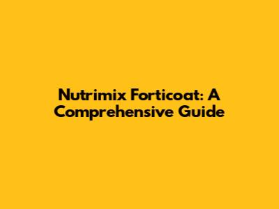 Nutrimix Forticoat: A Comprehensive Guide