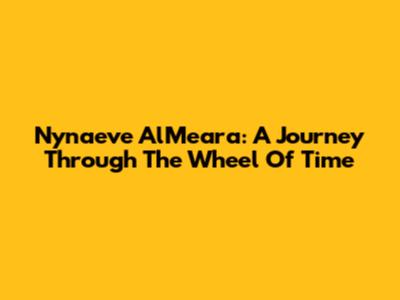 Nynaeve Al'Meara: A Journey Through The Wheel Of Time