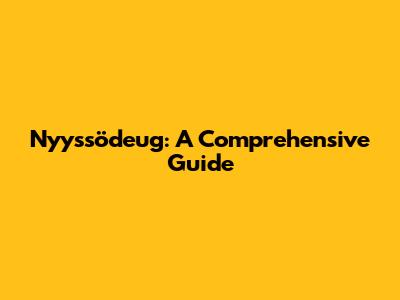 Nyyssödeug: A Comprehensive Guide