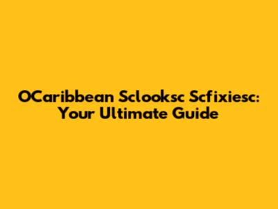 O'Caribbean Sclooksc Scfixiesc: Your Ultimate Guide