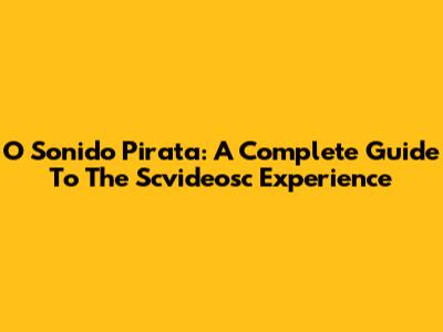 O Sonido Pirata: A Complete Guide To The Scvideosc Experience
