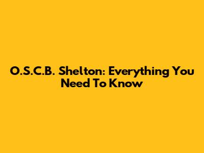 O.S.C.B. Shelton: Everything You Need To Know