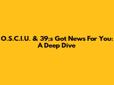 O.S.C.I.U. & 39;s Got News For You: A Deep Dive