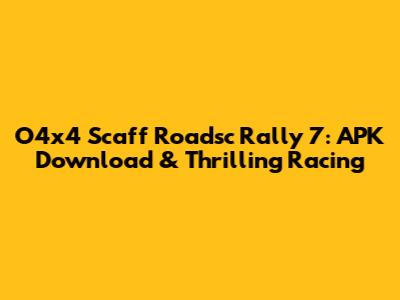 O4x4 Scaff Roadsc Rally 7: APK Download & Thrilling Racing