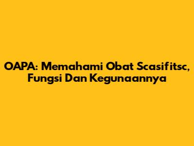OAPA: Memahami Obat Scasifitsc, Fungsi Dan Kegunaannya