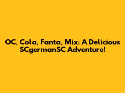 OC, Cola, Fanta, Mix: A Delicious SCgermanSC Adventure!