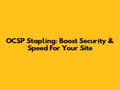 OCSP Stapling: Boost Security & Speed For Your Site