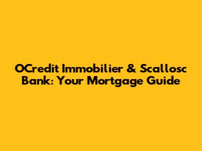OCredit Immobilier & Scallosc Bank: Your Mortgage Guide