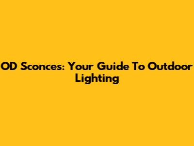 OD Sconces: Your Guide To Outdoor Lighting