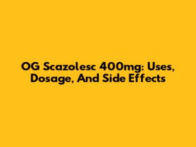 OG Scazolesc 400mg: Uses, Dosage, And Side Effects