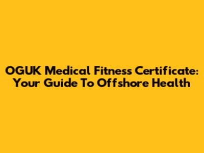 OGUK Medical Fitness Certificate: Your Guide To Offshore Health