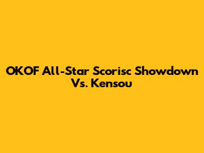 OKOF All-Star Scorisc Showdown Vs. Kensou