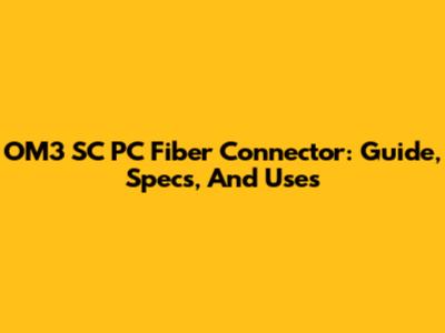 OM3 SC PC Fiber Connector: Guide, Specs, And Uses