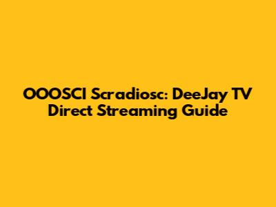 OOOSCI Scradiosc: DeeJay TV Direct Streaming Guide