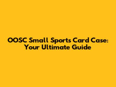 OOSC Small Sports Card Case: Your Ultimate Guide