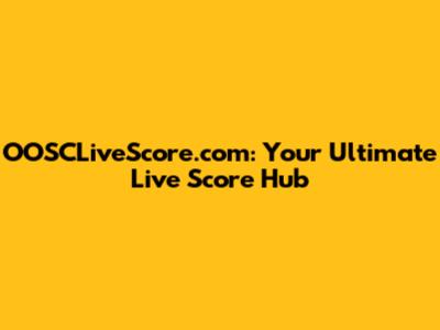 OOSCLiveScore.com: Your Ultimate Live Score Hub