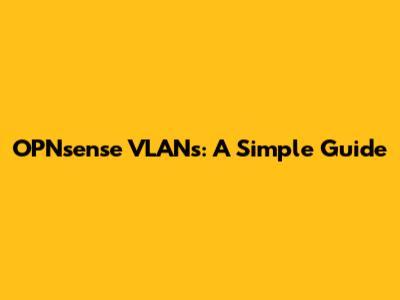 OPNsense VLANs: A Simple Guide