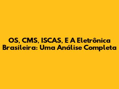 OS, CMS, ISCAS, E A Eletrônica Brasileira: Uma Análise Completa