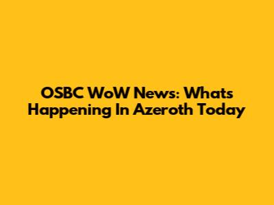 OSBC WoW News: What's Happening In Azeroth Today