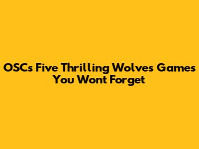 OSC's Five Thrilling Wolves Games You Won't Forget