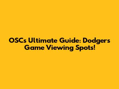 OSC's Ultimate Guide: Dodgers Game Viewing Spots!