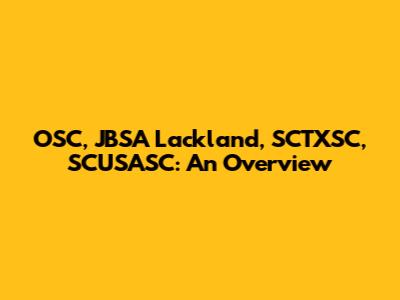 OSC, JBSA Lackland, SCTXSC, SCUSASC: An Overview