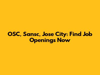 OSC, Sansc, Jose City: Find Job Openings Now