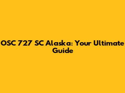 OSC 727 SC Alaska: Your Ultimate Guide