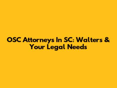 OSC Attorneys In SC: Walters & Your Legal Needs