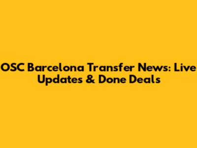 OSC Barcelona Transfer News: Live Updates & Done Deals